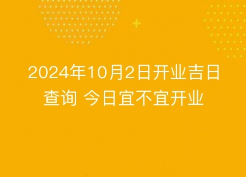 2024年正月开业吉日2024年正月开业吉日推荐-第3张图片